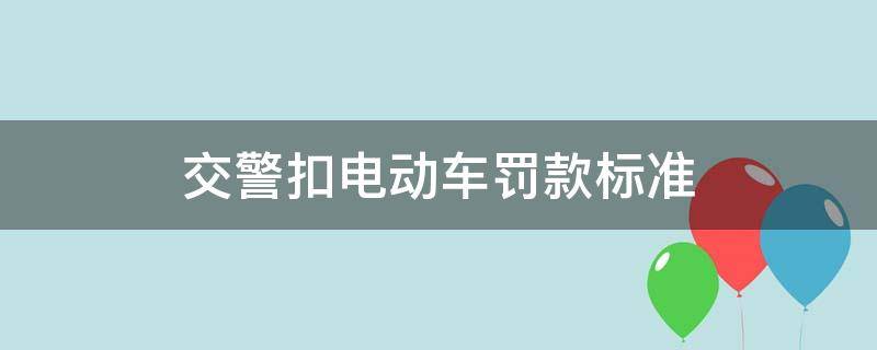 交警扣电动车罚款标准 交警扣电动车罚款多少