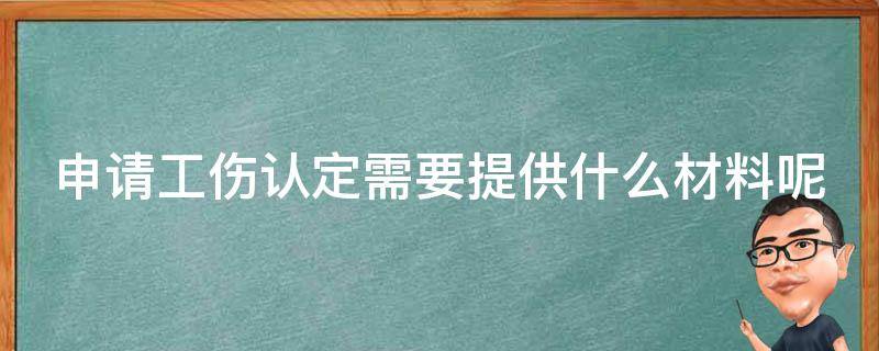 申请工伤认定需要提供什么材料呢 申请工伤认定需要提供什么材料呢英语