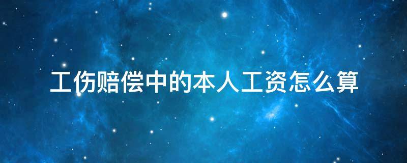 工伤赔偿中的本人工资怎么算 工伤保险赔偿本人工资怎么算