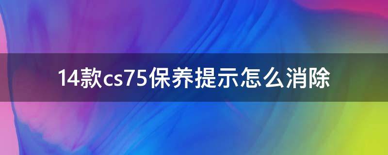 14款cs75保养提示怎么消除 15款cs75保养提示怎么消除