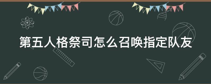 第五人格祭司怎么召唤指定队友（第五人格怎么接受祭司的召唤）