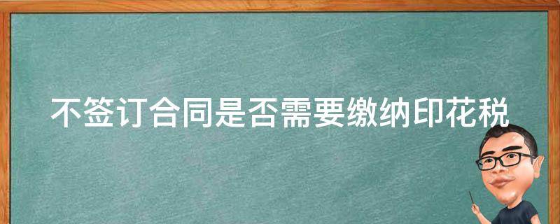 不签订合同是否需要缴纳印花税 不签合同就不用交印花税吗