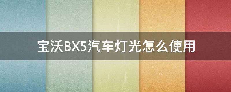 宝沃BX5汽车灯光怎么使用（宝沃汽车bx5远光灯怎么开）