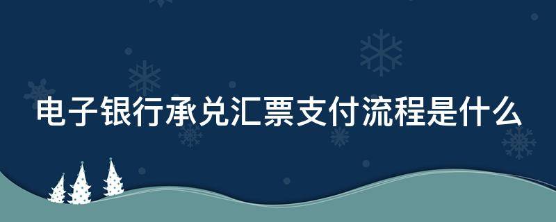 电子银行承兑汇票支付流程是什么（电子银行承兑汇票支付流程是什么意思）