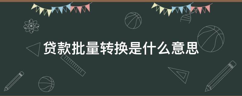 贷款批量转换是什么意思 银行贷款批量转换是什么意思