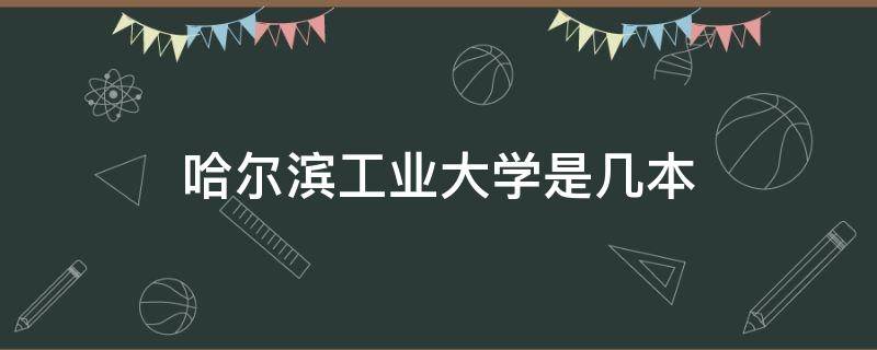 哈尔滨工业大学是几本（哈尔滨工业大学是几本 是211还是985）