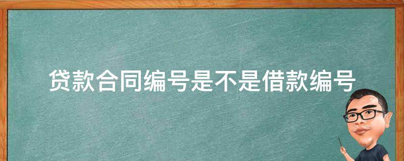 贷款合同编号是不是借款编号 借款合同编号和贷款合同编号有什么区别