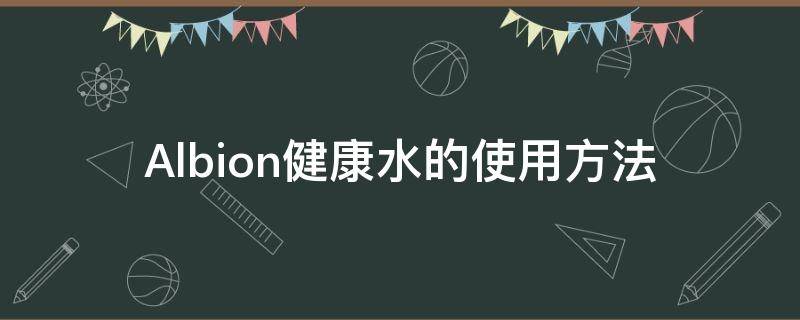 Albion健康水的使用方法 albion化妆水怎么用