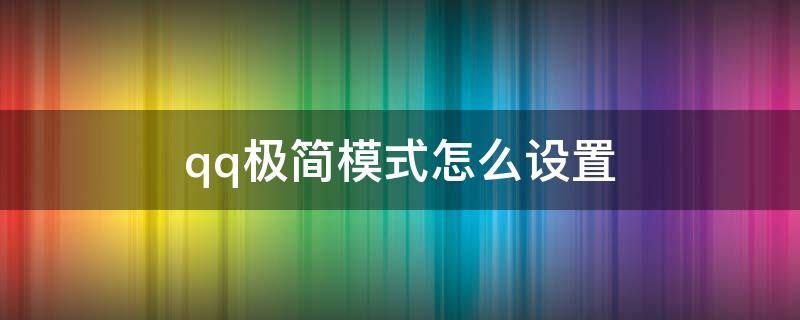 qq极简模式怎么设置 qq极简模式怎么设置颜色