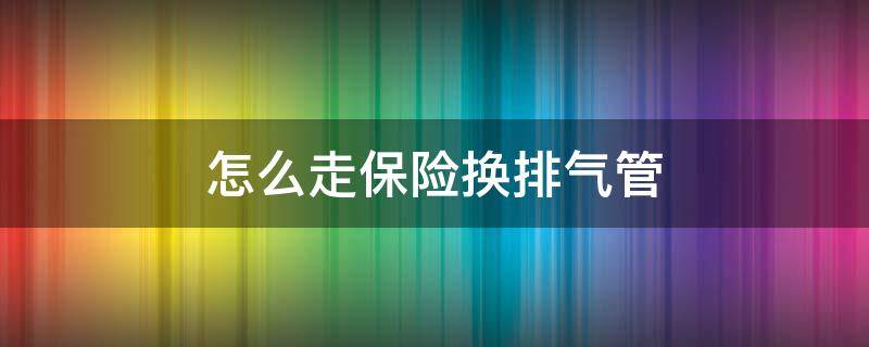 怎么走保险换排气管 排气管走保险吗