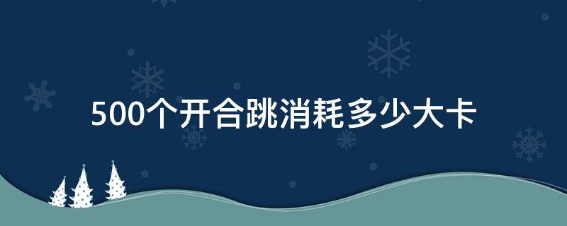 500个开合跳消耗多少大卡（50个开合跳消耗多少千卡）