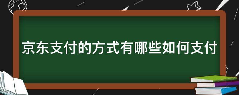 京东支付的方式有哪些如何支付（京东支付有几种方式）