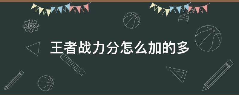 王者战力分怎么加的多（王者荣耀战力分怎么越加越少）