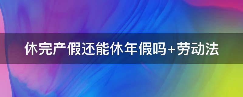 休完产假还能休年假吗（公务员休完产假还能休年假吗）