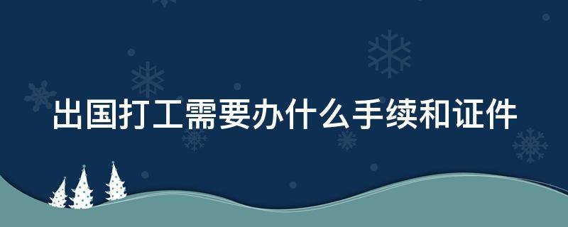 出国打工需要办什么手续和证件（出国打工需要办什么手续和证件多久能办好）