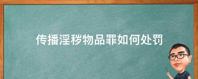 传播淫秽物品罪如何处罚