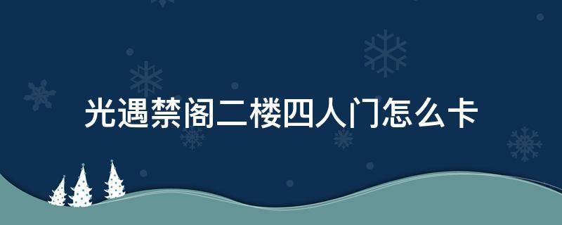 光遇禁阁二楼四人门怎么卡 光遇禁阁二楼四人门怎么卡进去双人