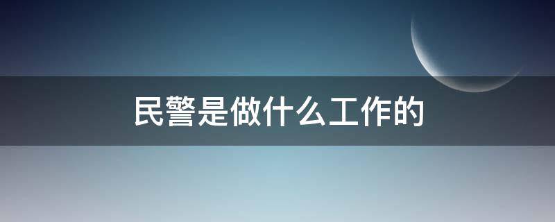 民警是做什么工作的（民警平时都干啥）