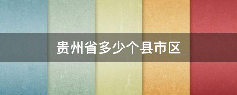 贵州省多少个县市区（贵州省多少个县市区划分为革命老区）