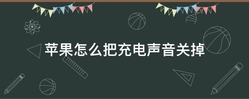 苹果怎么把充电声音关掉（苹果如何关掉充电声音）