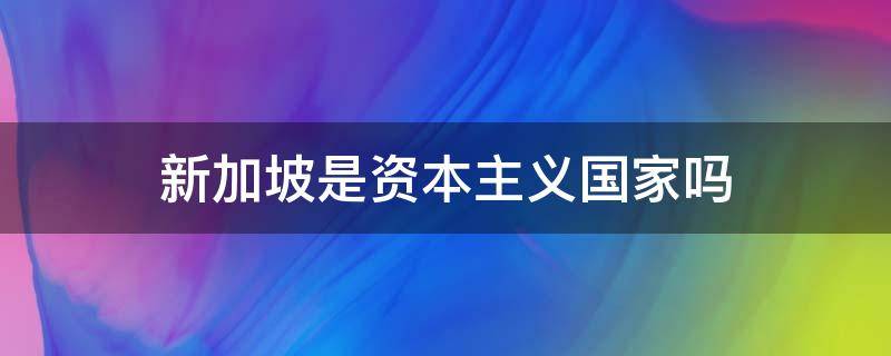 新加坡是资本主义国家吗 新加坡是什么主义国家