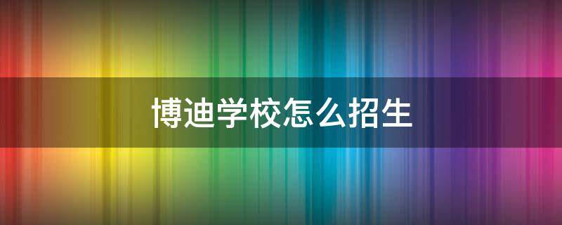 博迪学校怎么招生 博迪学校招生电话