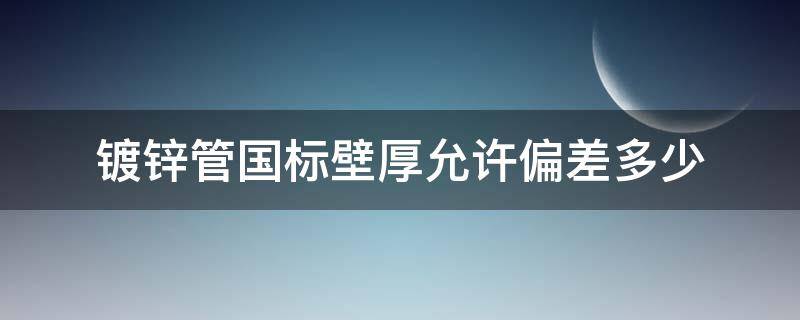 镀锌管国标壁厚允许偏差多少 镀锌钢管壁厚偏差标准