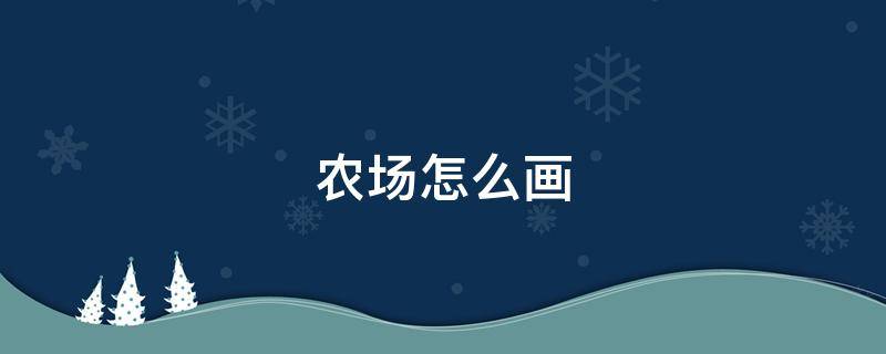 农场怎么画 农场怎么画四年级下册