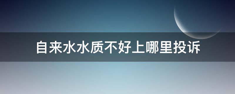 自来水水质不好上哪里投诉 自来水质量有问题怎么投诉