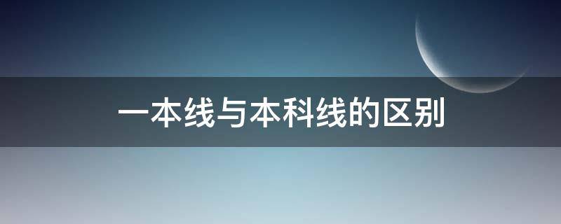 一本线与本科线的区别（一本线是本科线的意思吗）