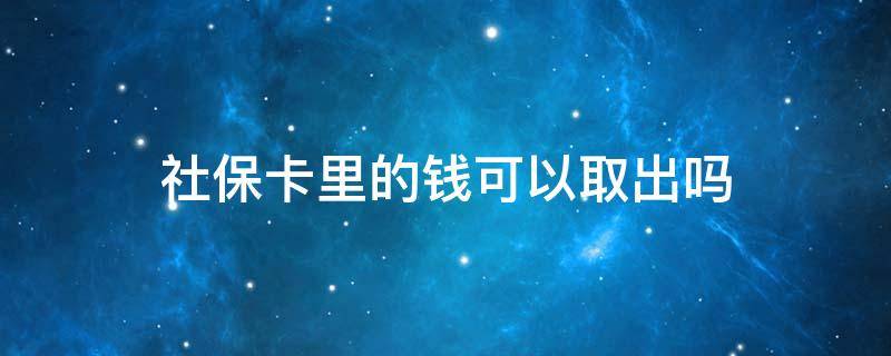 社保卡里的钱可以取出吗（社保卡里的社保钱可以取出来吗）