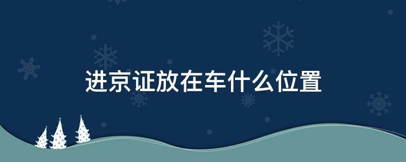 进京证放在车什么位置（进京车辆在哪儿办进京证）