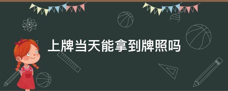 上牌当天能拿到牌照吗 二手车上牌当天能拿到牌照吗