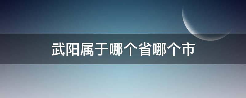 武阳属于哪个省哪个市 武阳市是哪个省