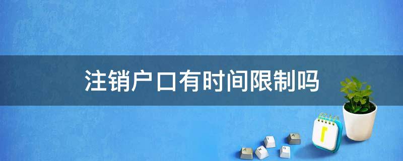 注销户口有时间限制吗（人死后注销户口有时间限制吗）