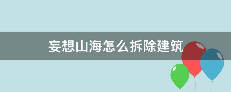 妄想山海怎么拆除建筑（妄想山海怎么拆除建筑核心）