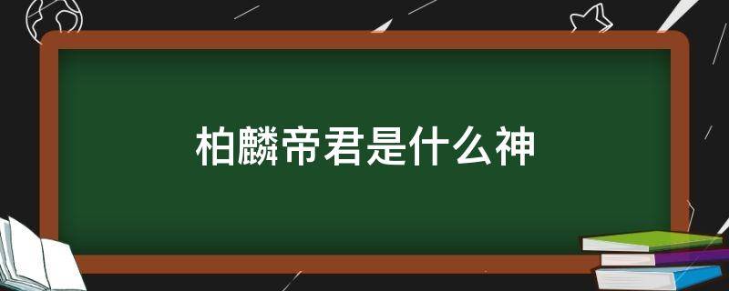 柏麟帝君是什么神 柏麟帝君是什么人