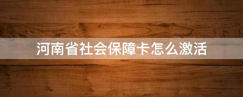 河南省社会保障卡怎么激活（河南省社保卡如何激活）