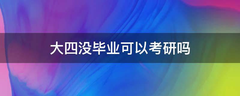 大四没毕业可以考研吗（大四毕业以后才能考研吗）