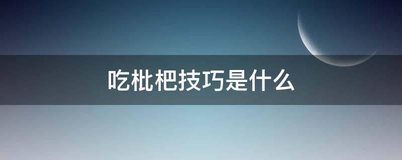 吃枇杷技巧是什么（如何吃枇杷）