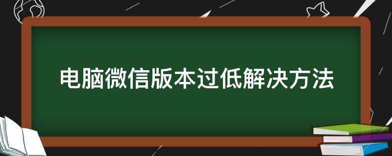 电脑微信版本过低解决方法 电脑微信版本过低怎么解决