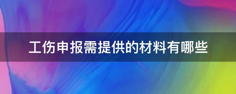 工伤申报需提供的材料有哪些（工伤保险申报需要什么材料）