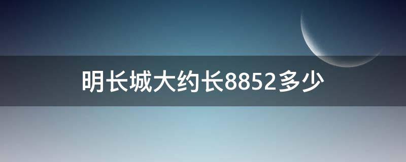 明长城大约长8852多少 明长城的总长度大约是8852分米