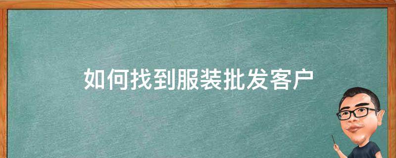 如何找到服装批发客户（服装找客户方法）