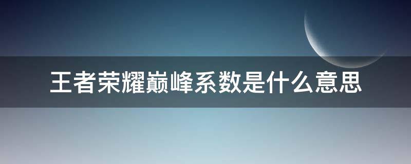 王者荣耀巅峰系数是什么意思（王者荣耀巅峰系数有什么用?）