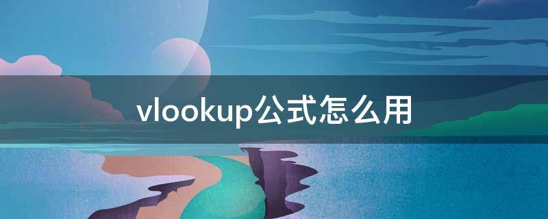 vlookup公式怎么用 vlookup公式怎么用两个条件