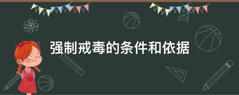 强制戒毒的条件和依据（强制戒毒属于什么措施）