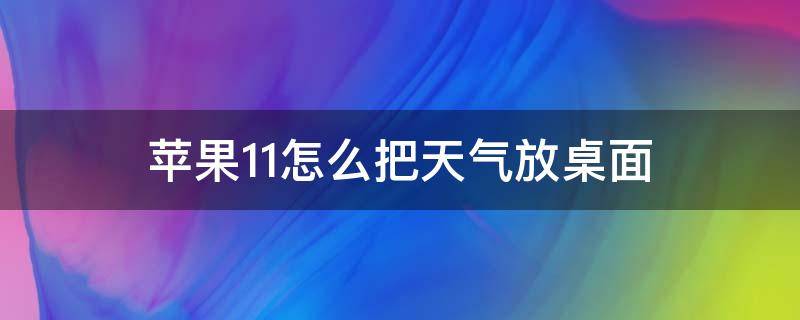 苹果11怎么把天气放桌面 iphone12怎么把天气设置到桌面