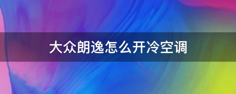 大众朗逸怎么开冷空调 大众朗逸如何开冷空调