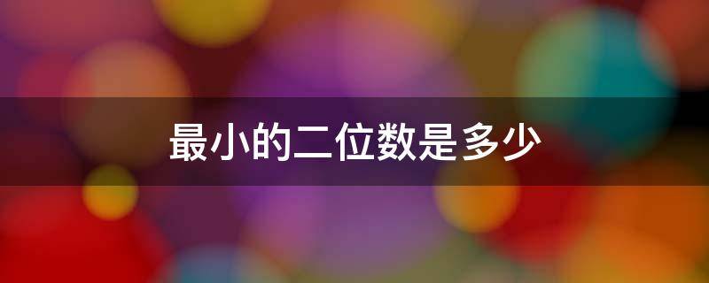 最小的二位数是多少 最小的二位数是多少他的和是